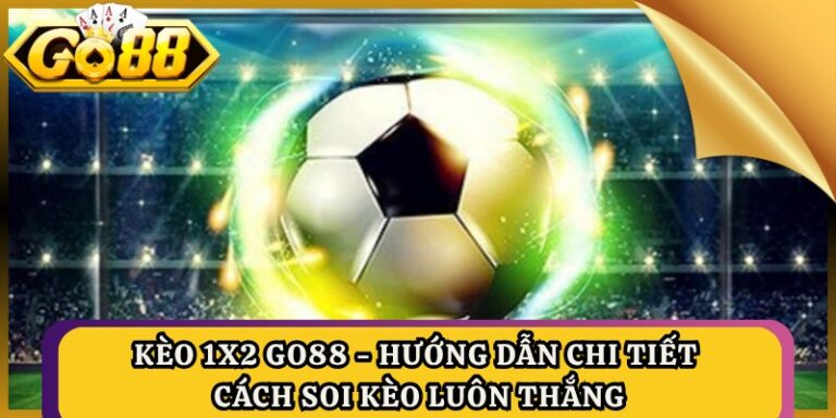Kèo 1x2 Go88 - Hướng Dẫn Chi Tiết Cách Soi Kèo Luôn Thắng