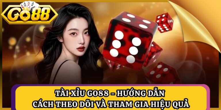 Tài Xỉu GO88 - Hướng Dẫn Cách Theo Dõi Và Tham Gia Hiệu Quả